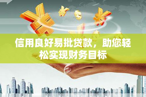 彭泽信用良好易批贷款，助您轻松实现财务目标