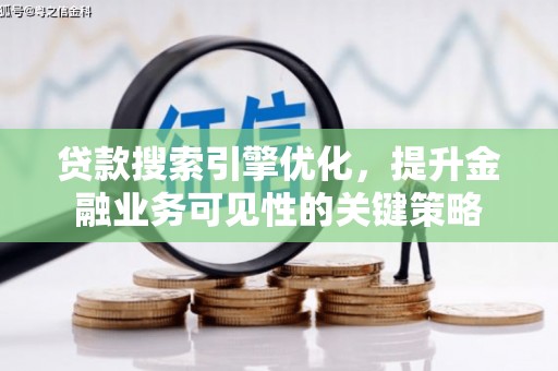 彭泽贷款搜索引擎优化，提升金融业务可见性的关键策略