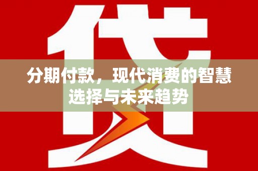 彭泽分期付款，现代消费的智慧选择与未来趋势