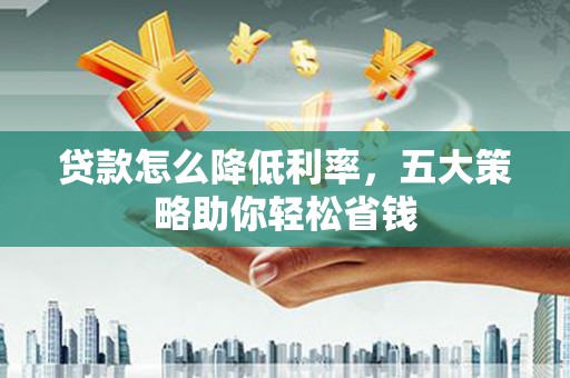 彭泽贷款怎么降低利率，五大策略助你轻松省钱