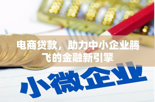 彭泽电商贷款，助力中小企业腾飞的金融新引擎
