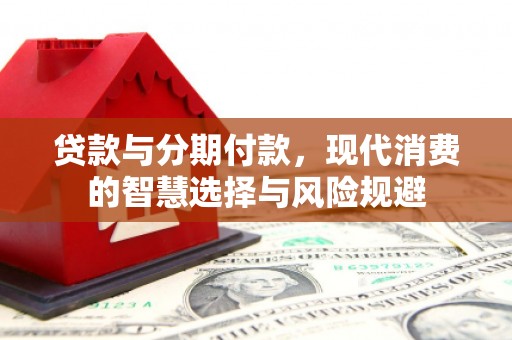 彭泽贷款与分期付款，现代消费的智慧选择与风险规避