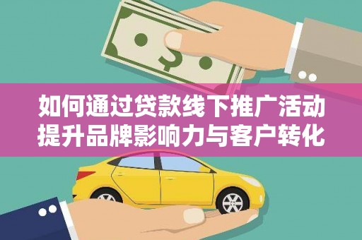 彭泽如何通过贷款线下推广活动提升品牌影响力与客户转化率