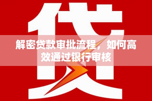 彭泽解密贷款审批流程，如何高效通过银行审核