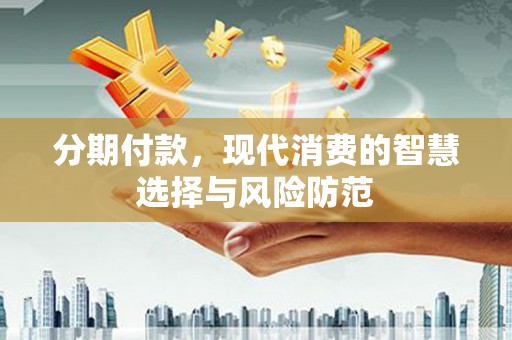 彭泽分期付款，现代消费的智慧选择与风险防范