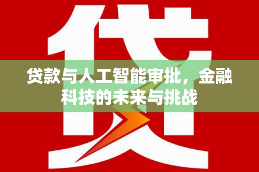彭泽贷款与人工智能审批，金融科技的未来与挑战
