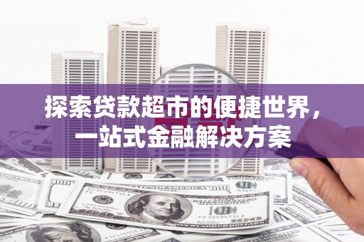 彭泽探索贷款超市的便捷世界，一站式金融解决方案