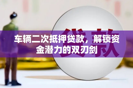 彭泽车辆二次抵押贷款，解锁资金潜力的双刃剑