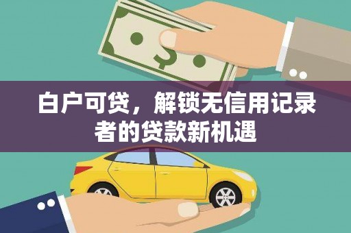 彭泽白户可贷，解锁无信用记录者的贷款新机遇
