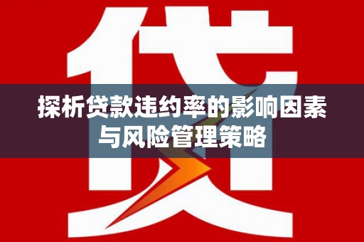 彭泽探析贷款违约率的影响因素与风险管理策略