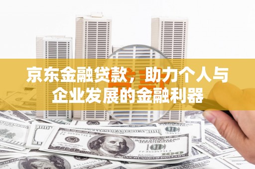 彭泽京东金融贷款，助力个人与企业发展的金融利器