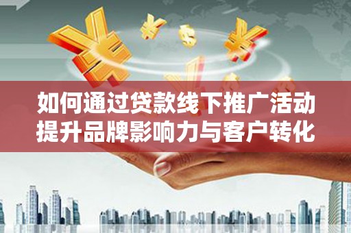彭泽如何通过贷款线下推广活动提升品牌影响力与客户转化率