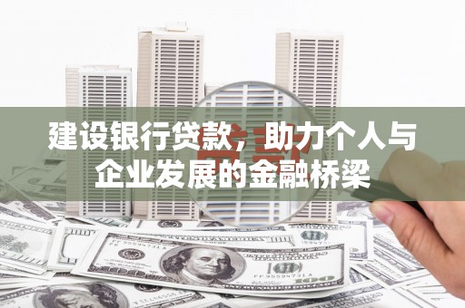 彭泽建设银行贷款，助力个人与企业发展的金融桥梁