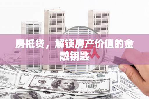 彭泽房抵贷，解锁房产价值的金融钥匙