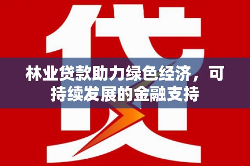 彭泽林业贷款助力绿色经济，可持续发展的金融支持