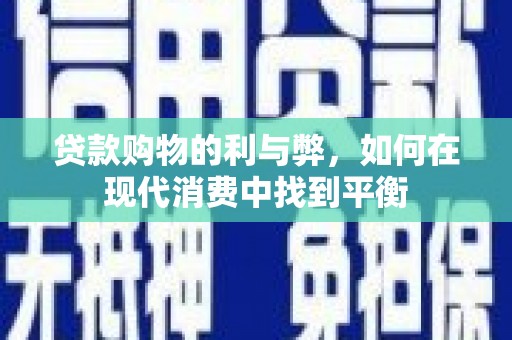 彭泽贷款购物的利与弊，如何在现代消费中找到平衡