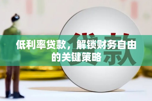 彭泽低利率贷款，解锁财务自由的关键策略