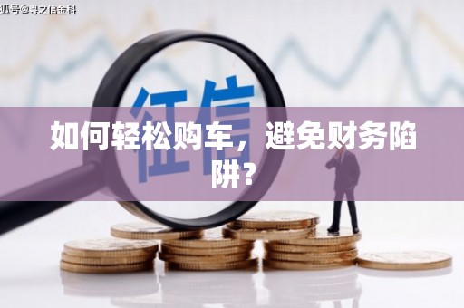 彭泽如何轻松购车，避免财务陷阱？