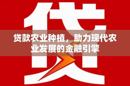 彭泽贷款农业种植，助力现代农业发展的金融引擎