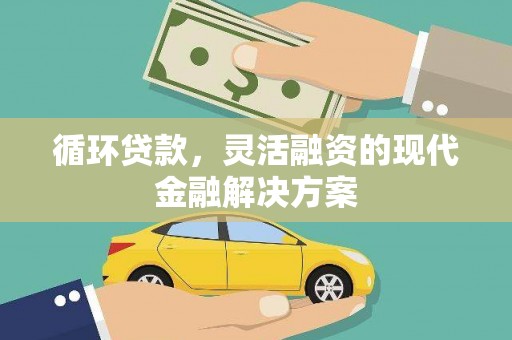 彭泽循环贷款，灵活融资的现代金融解决方案
