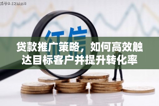 彭泽贷款推广策略，如何高效触达目标客户并提升转化率