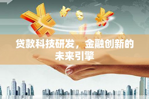 彭泽贷款科技研发，金融创新的未来引擎