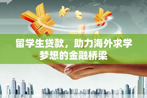 彭泽留学生贷款，助力海外求学梦想的金融桥梁