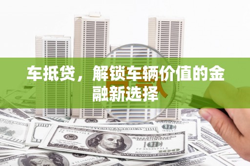 彭泽车抵贷，解锁车辆价值的金融新选择