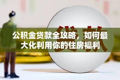彭泽公积金贷款全攻略，如何最大化利用你的住房福利