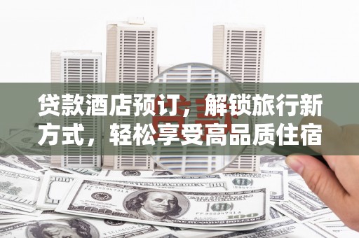 彭泽贷款酒店预订，解锁旅行新方式，轻松享受高品质住宿