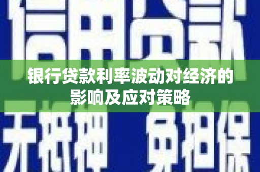 彭泽银行贷款利率波动对经济的影响及应对策略