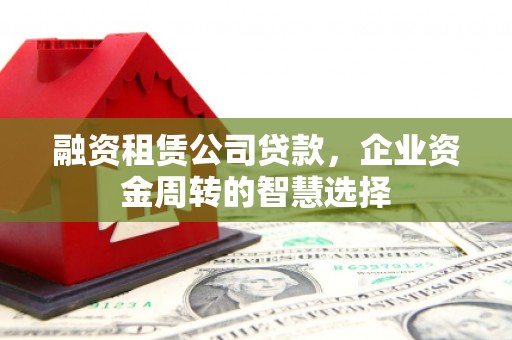 彭泽融资租赁公司贷款，企业资金周转的智慧选择