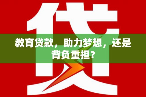彭泽教育贷款，助力梦想，还是背负重担？