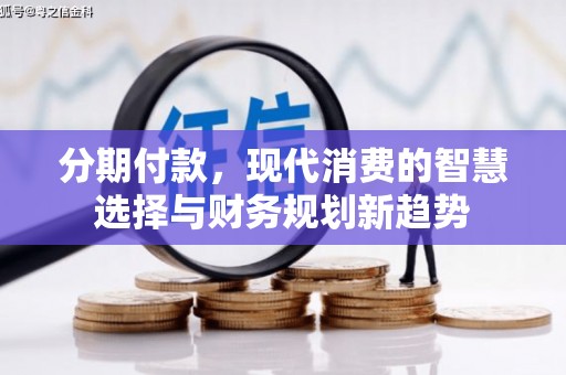 彭泽分期付款，现代消费的智慧选择与财务规划新趋势