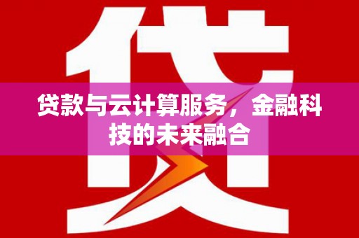 彭泽贷款与云计算服务，金融科技的未来融合