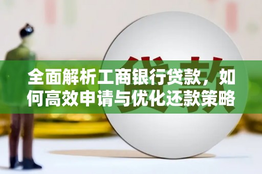 彭泽全面解析工商银行贷款，如何高效申请与优化还款策略