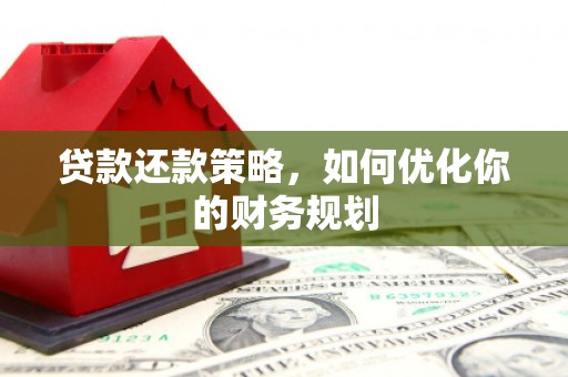 彭泽贷款还款策略，如何优化你的财务规划