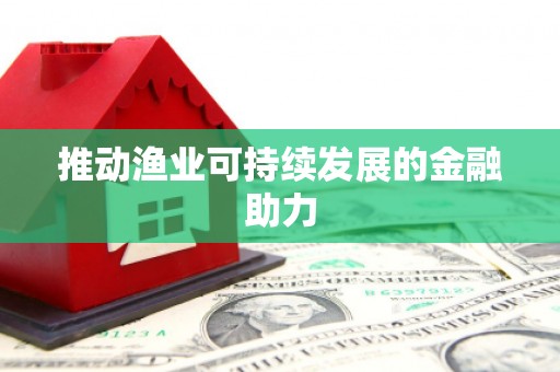 彭泽推动渔业可持续发展的金融助力