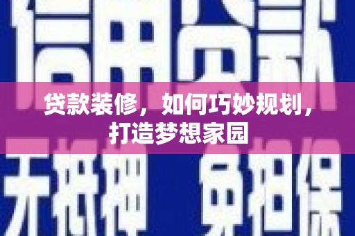 彭泽贷款装修，如何巧妙规划，打造梦想家园