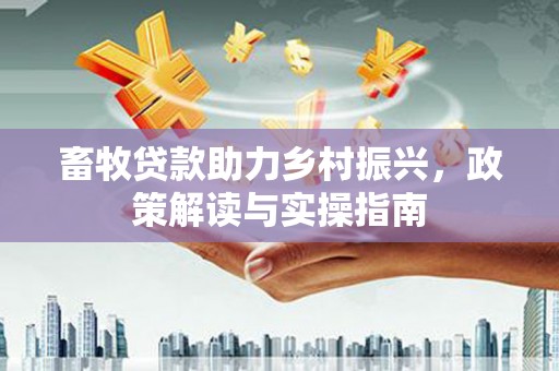 彭泽畜牧贷款助力乡村振兴，政策解读与实操指南
