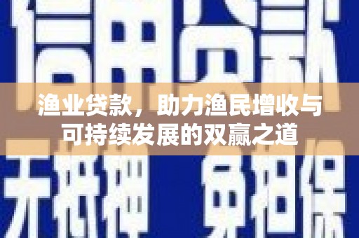 彭泽渔业贷款，助力渔民增收与可持续发展的双赢之道