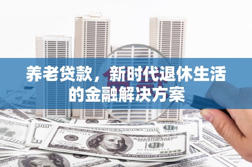 彭泽养老贷款，新时代退休生活的金融解决方案