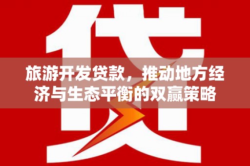 彭泽旅游开发贷款，推动地方经济与生态平衡的双赢策略
