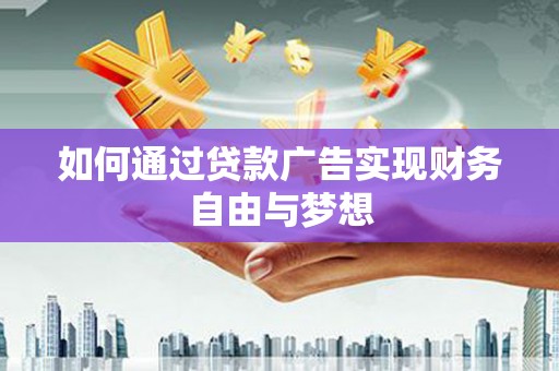 彭泽如何通过贷款广告实现财务自由与梦想