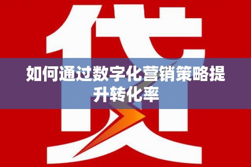 彭泽如何通过数字化营销策略提升转化率