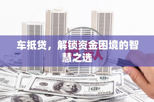 彭泽车抵贷，解锁资金困境的智慧之选
