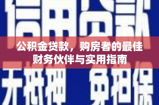 彭泽公积金贷款，购房者的最佳财务伙伴与实用指南