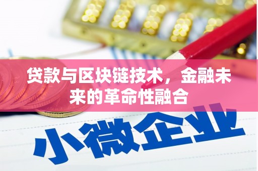 彭泽贷款与区块链技术，金融未来的革命性融合