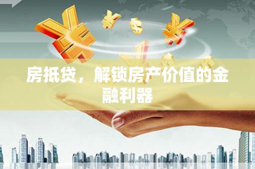 彭泽房抵贷，解锁房产价值的金融利器
