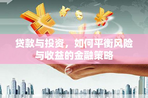彭泽贷款与投资，如何平衡风险与收益的金融策略